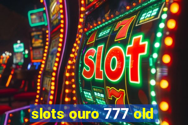 slots ouro 777 old